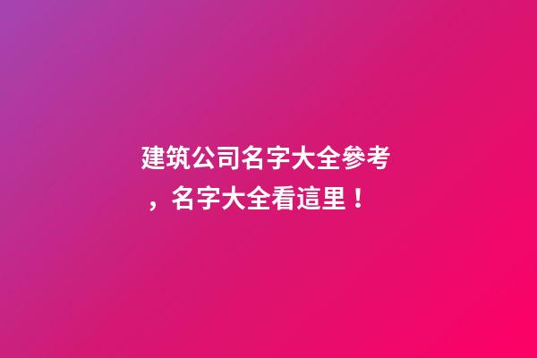 建筑公司名字大全參考，名字大全看這里！-第1張-公司起名-玄機派